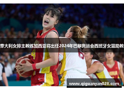 意大利女排主教练加西亚将出任2024年巴黎奥运会西班牙女篮助教