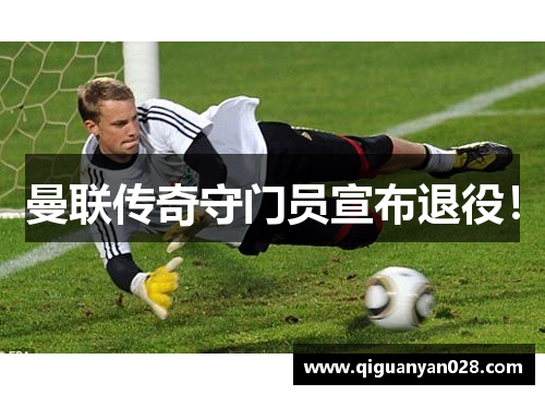 曼联传奇守门员宣布退役！